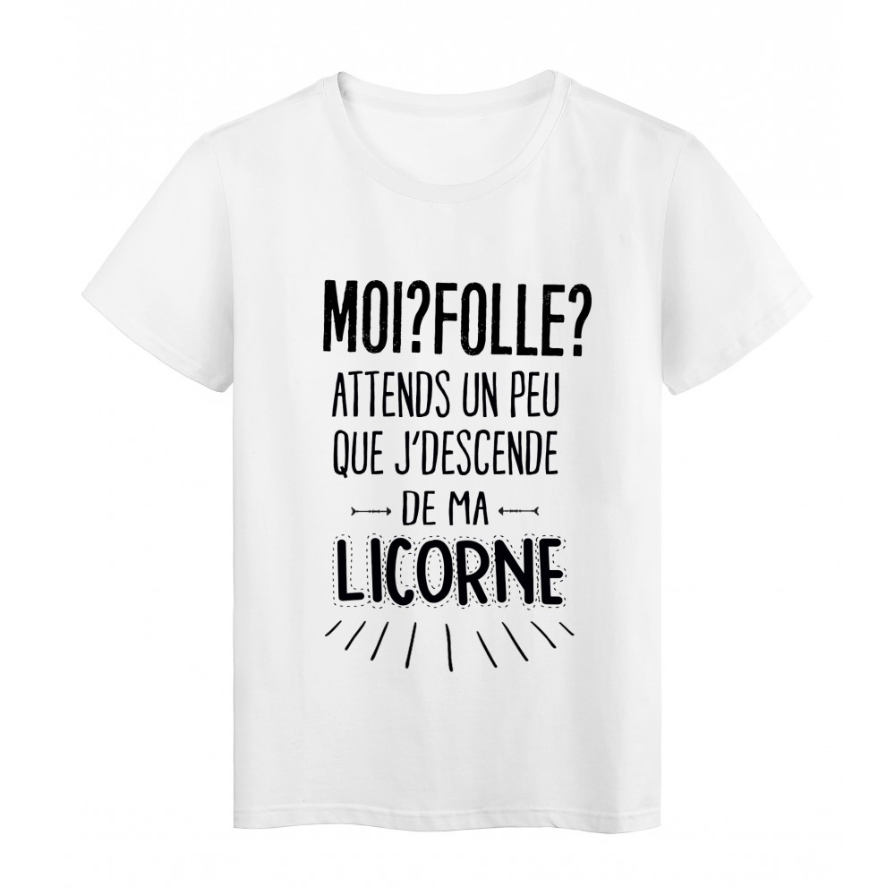 T-Shirt citation humour Moi folle ? attends un peu que jdescende de ma licorne