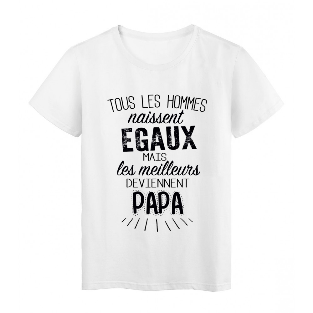 T-Shirt citation Tous les hommes naissent Ã©gaux - Papa rÃ©f Tee shirt 2064