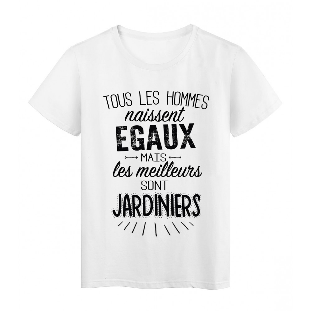 T-Shirt citation Tous les hommes naissent Ã©gaux-Jardiniers rÃ©f Tee shirt 2075