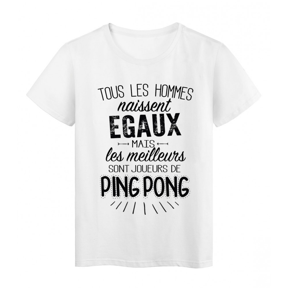 T-Shirt citation Tous les hommes naissent Ã©gaux les meilleurs sont joueurs de Ping pong rÃ©f Tee shirt 2090