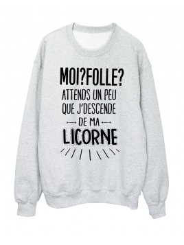Sweat-Shirt moi? folle? attends un peu que je descende de ma licorne réf 2035