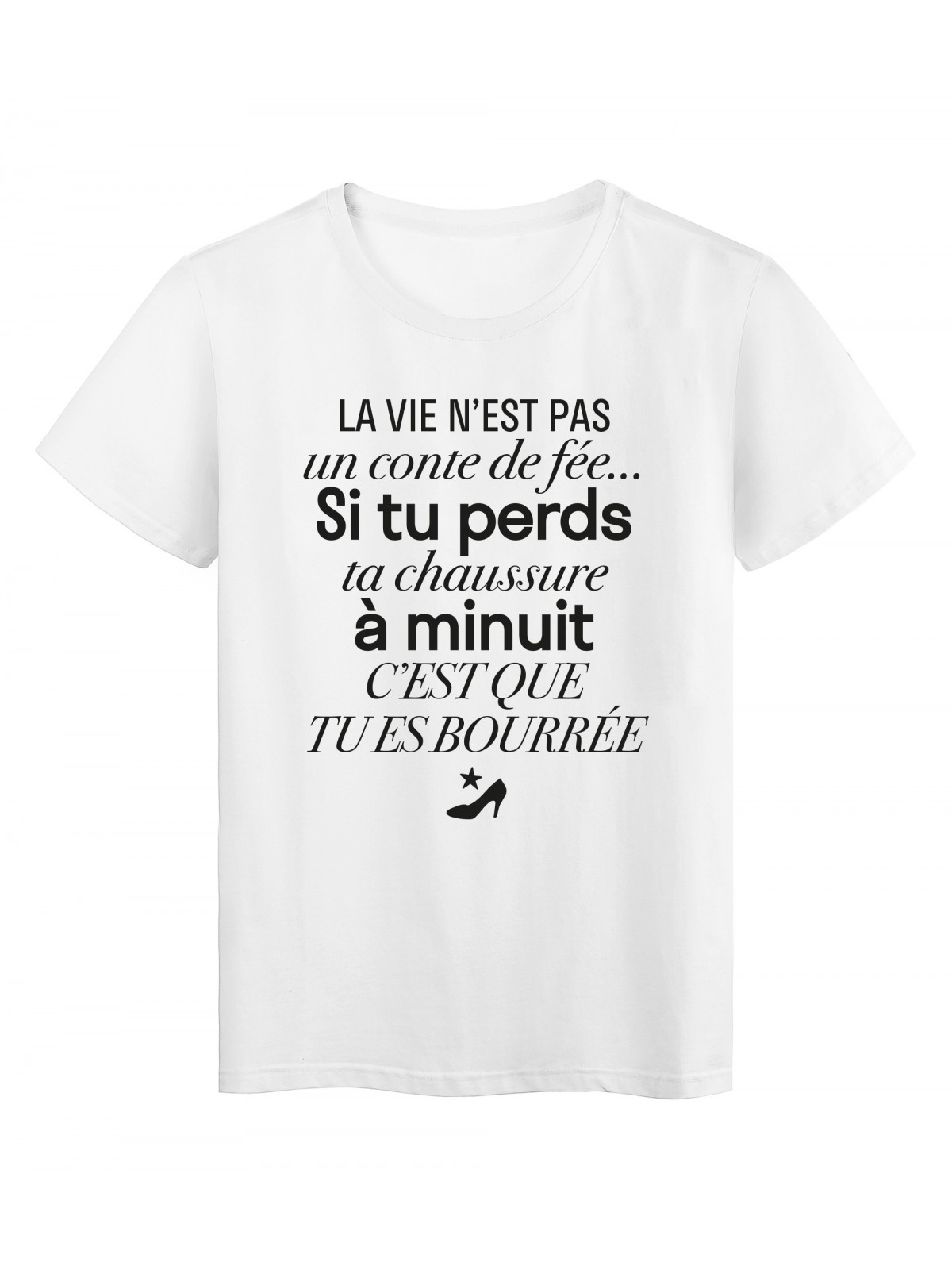 T-Shirt imprimÃ© citation humour la vie n'est pas un cote de fÃ©e si tu perds ta chaussure c'est que tu es bourÃ©e