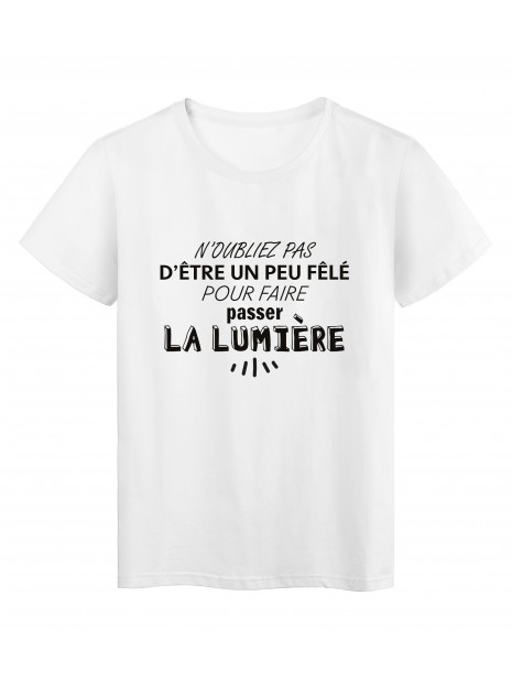 T Shirt Imprime Citation Humour Etre Un Peu Fele Pour Faire Passer La Lumiere